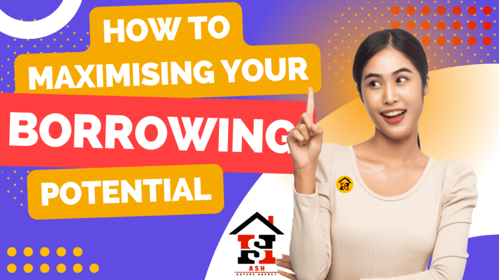MAXIMISING YOUR BORROWING POTENTIAL