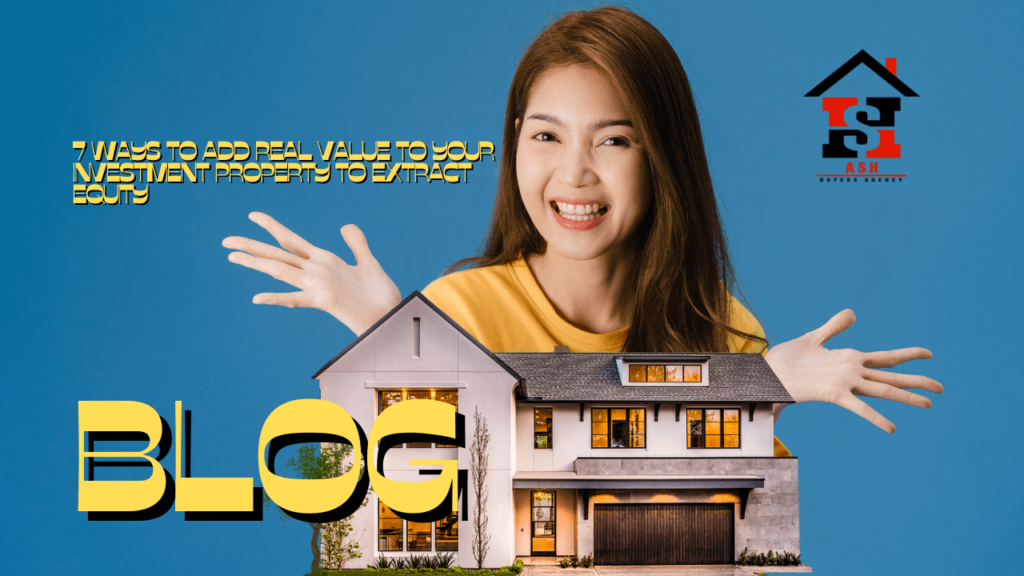 7 WAYS TO ADD PEAL VALUE TO YOUR NVESTIMENT PROPERTY TO EXTRACT EQUTY