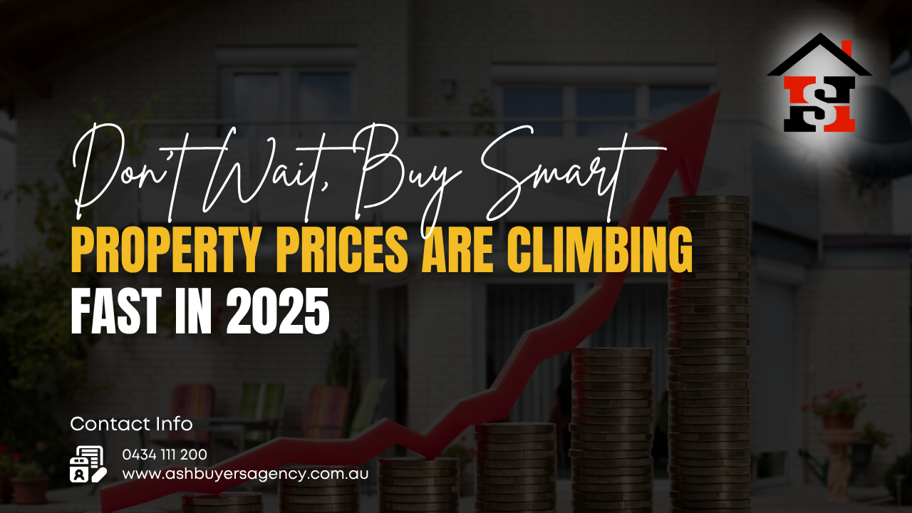 Don’t Wait, Buy Smart Property Prices Are Climbing Fast in 2025